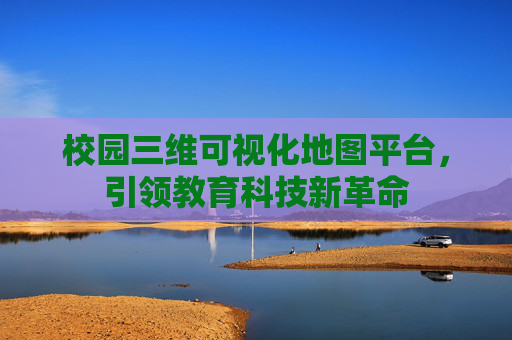 校园三维可视化地图平台，引领教育科技新革命